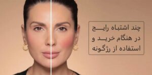 چند اشتباه رایج در هنگام خرید و استفاده از رژگونه