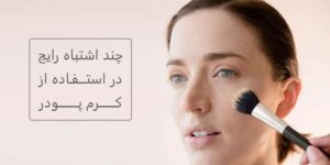 چند اشتباه رایج در استفاده از کرم پودر