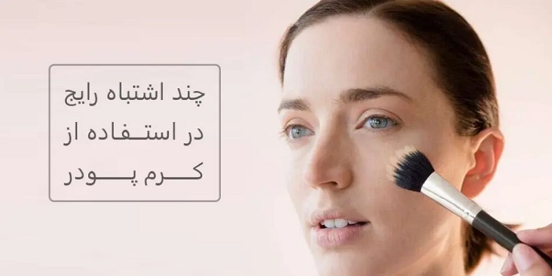 چند اشتباه رایج در استفاده از کرم پودر