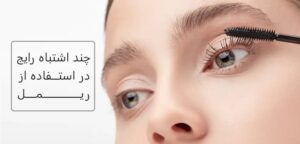 چند اشتباه رایج در استفاده از ریمل